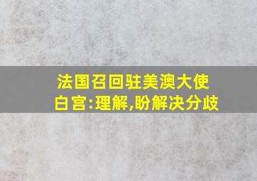 法国召回驻美澳大使 白宫:理解,盼解决分歧